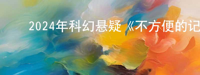卞海霞的动漫综艺大全,2024年科幻悬疑《不方便的记忆》BD日语中字迅雷下载_电影天堂